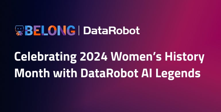 Belong @ DataRobot: Celebrating 2024 Women’s History Month with DataRobot AI Legends